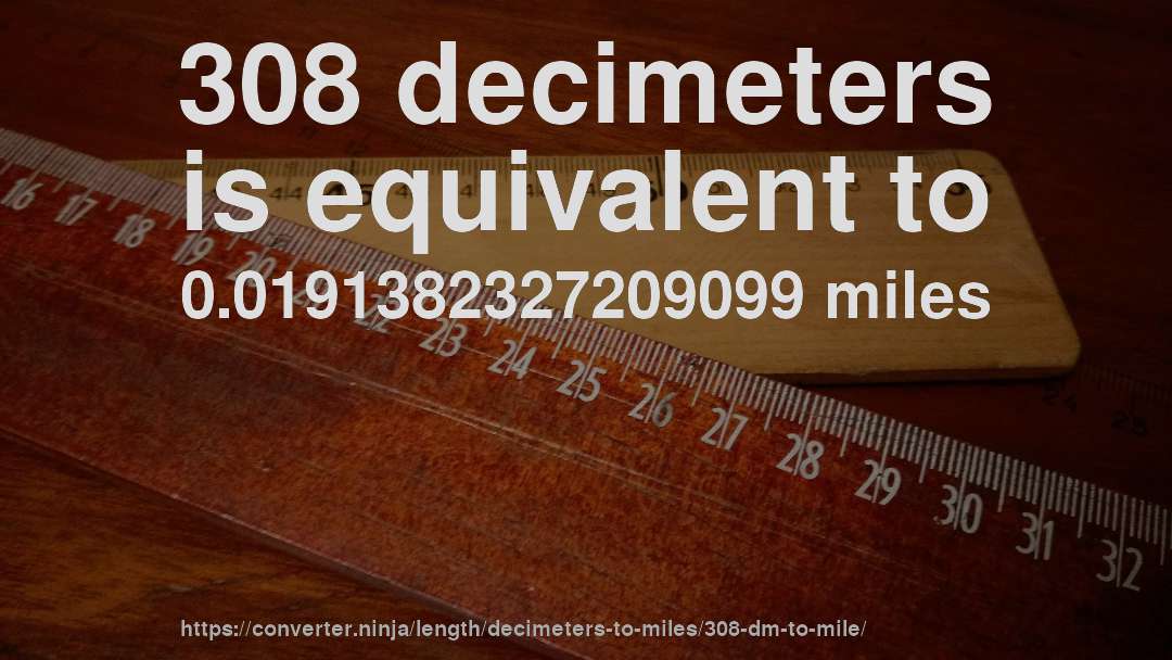 308 decimeters is equivalent to 0.0191382327209099 miles