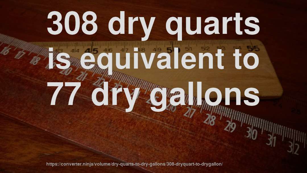 308 dry quarts is equivalent to 77 dry gallons
