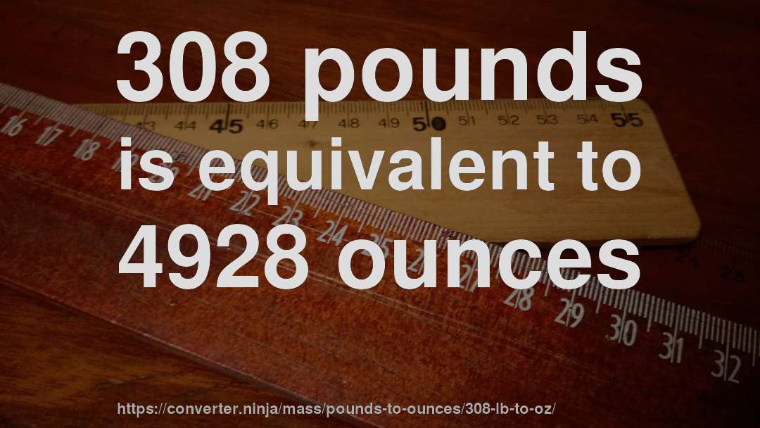 308 pounds is equivalent to 4928 ounces