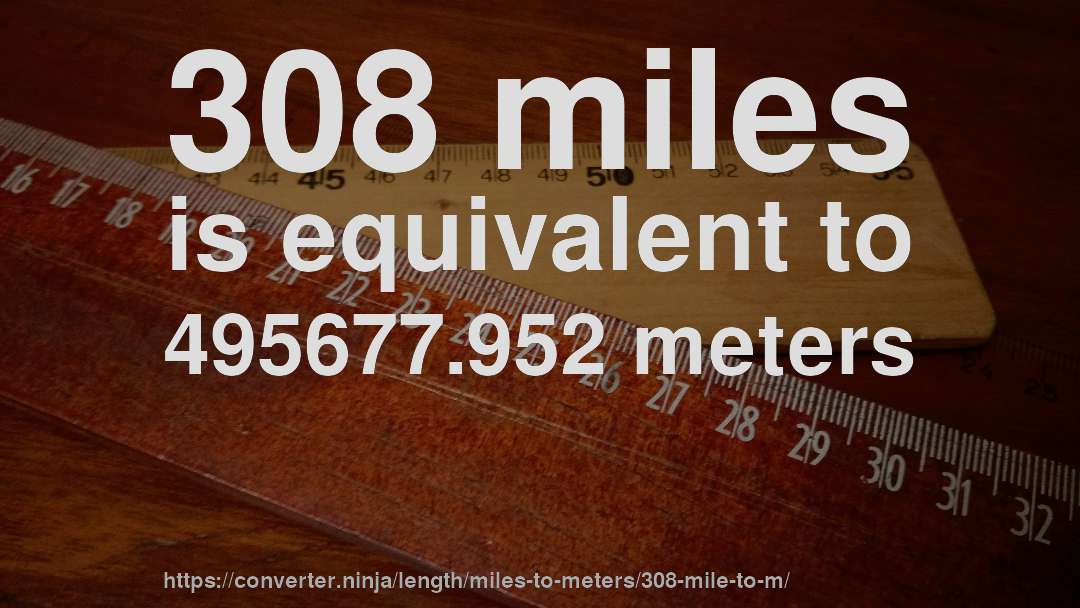 308 miles is equivalent to 495677.952 meters