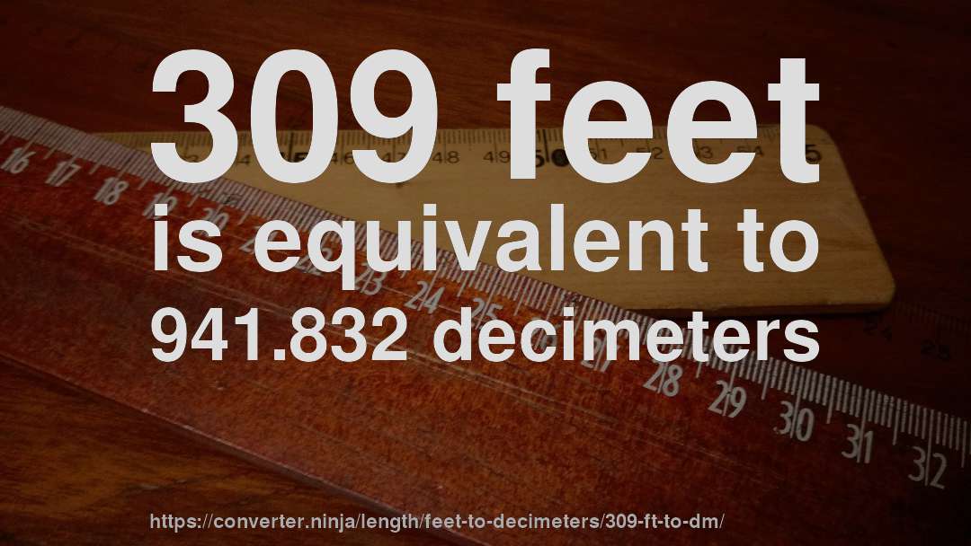 309 feet is equivalent to 941.832 decimeters