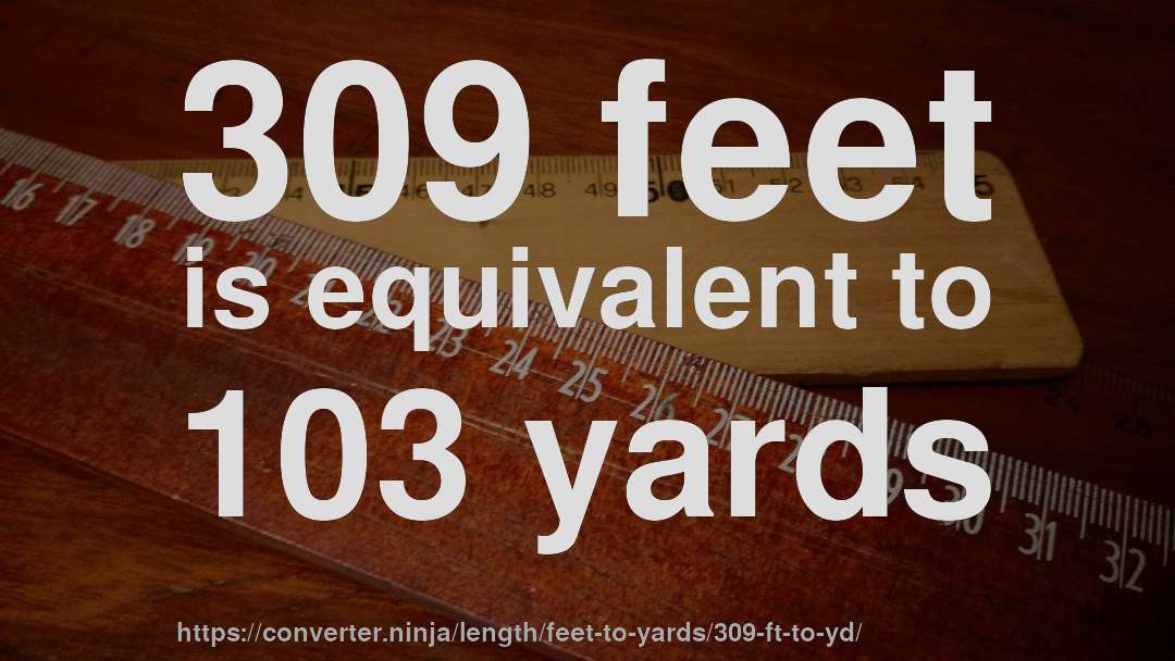 309 feet is equivalent to 103 yards