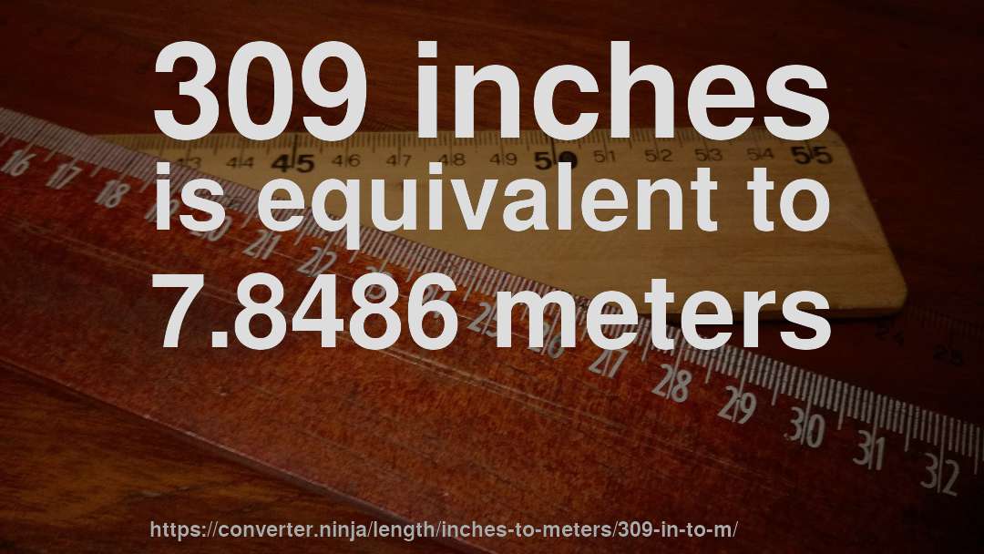 309 inches is equivalent to 7.8486 meters