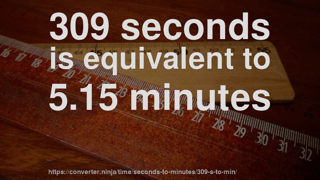 309 seconds is equivalent to 5.15 minutes