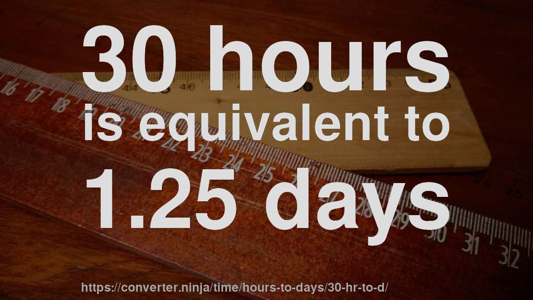30 hours is equivalent to 1.25 days