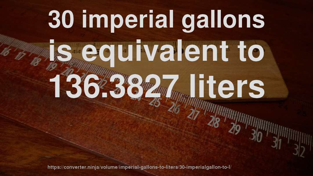 30 imperial gallons is equivalent to 136.3827 liters