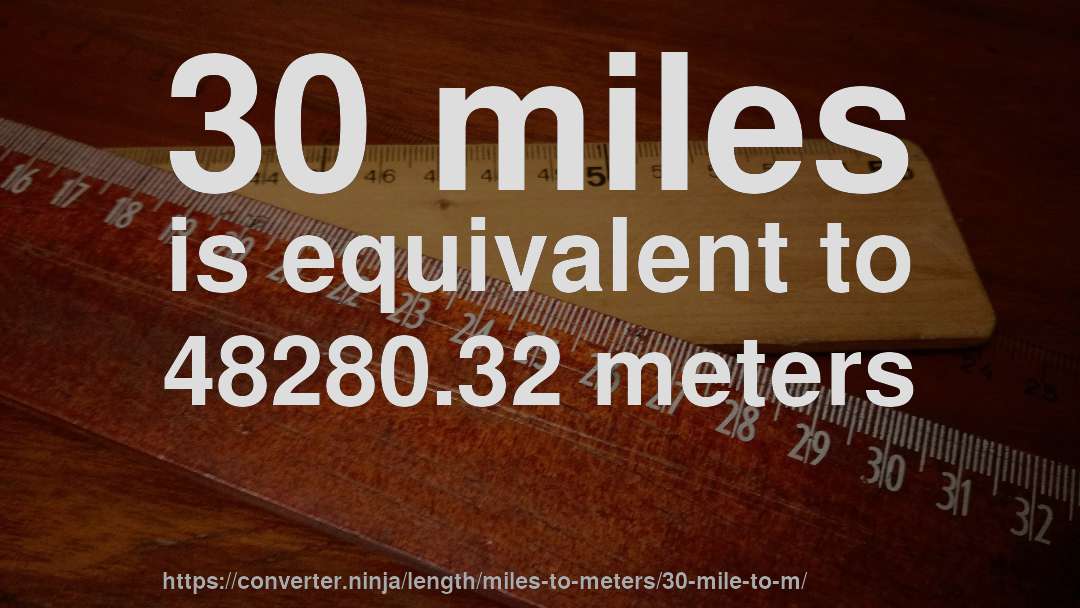 30 miles is equivalent to 48280.32 meters