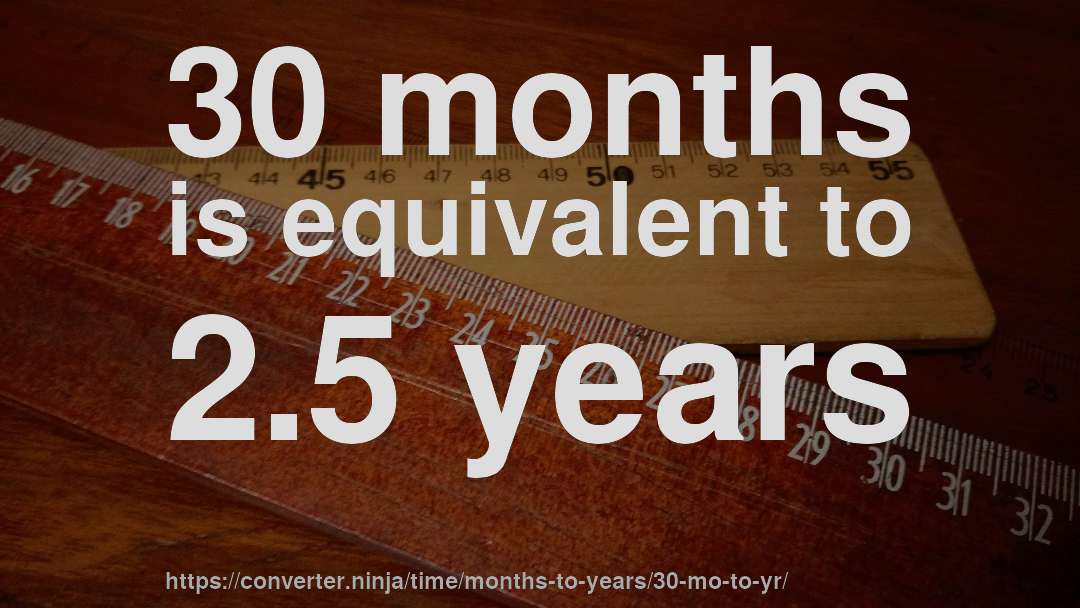 30 months is equivalent to 2.5 years