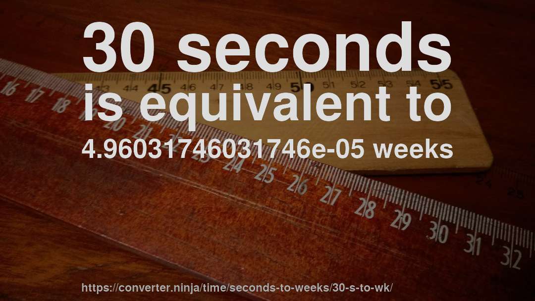 30 seconds is equivalent to 4.96031746031746e-05 weeks
