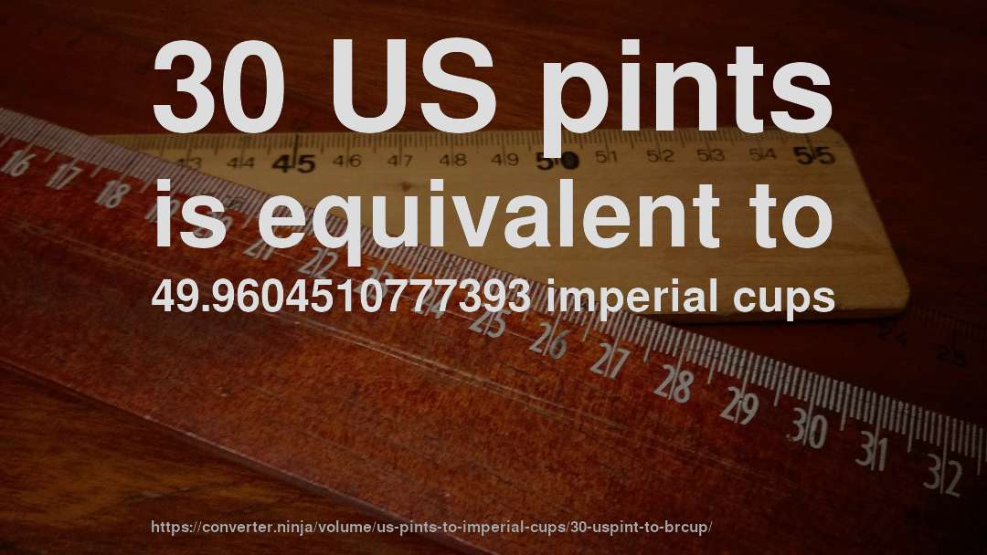 30 US pints is equivalent to 49.9604510777393 imperial cups