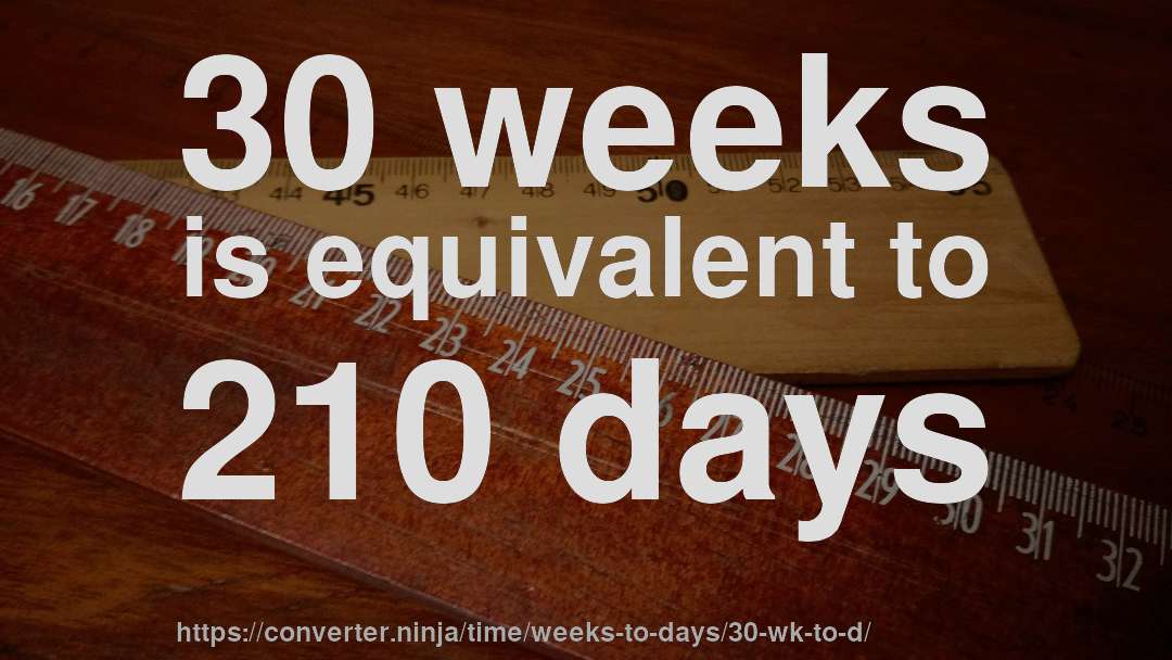 30 weeks is equivalent to 210 days