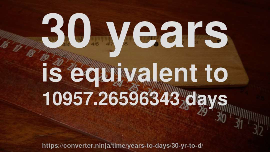 30 years is equivalent to 10957.26596343 days