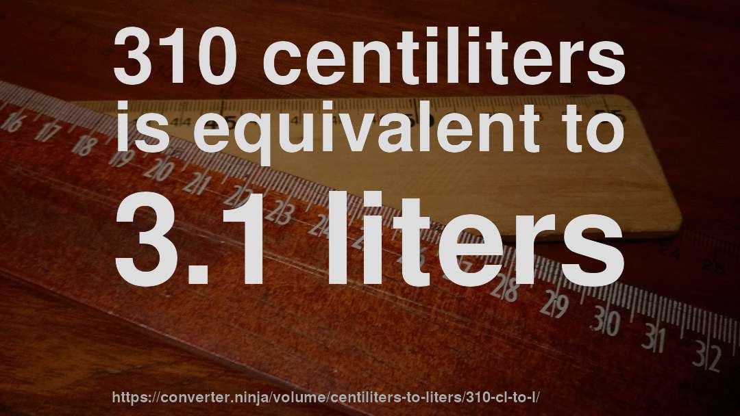 310 centiliters is equivalent to 3.1 liters