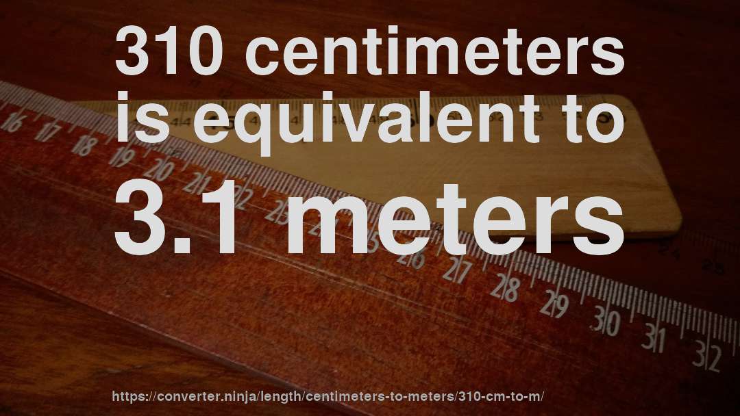 310 centimeters is equivalent to 3.1 meters