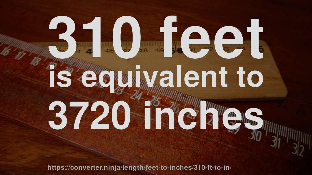 310 feet is equivalent to 3720 inches