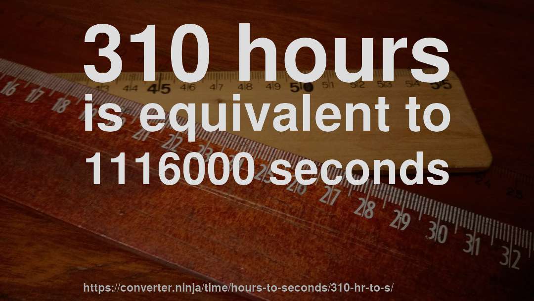 310 hours is equivalent to 1116000 seconds