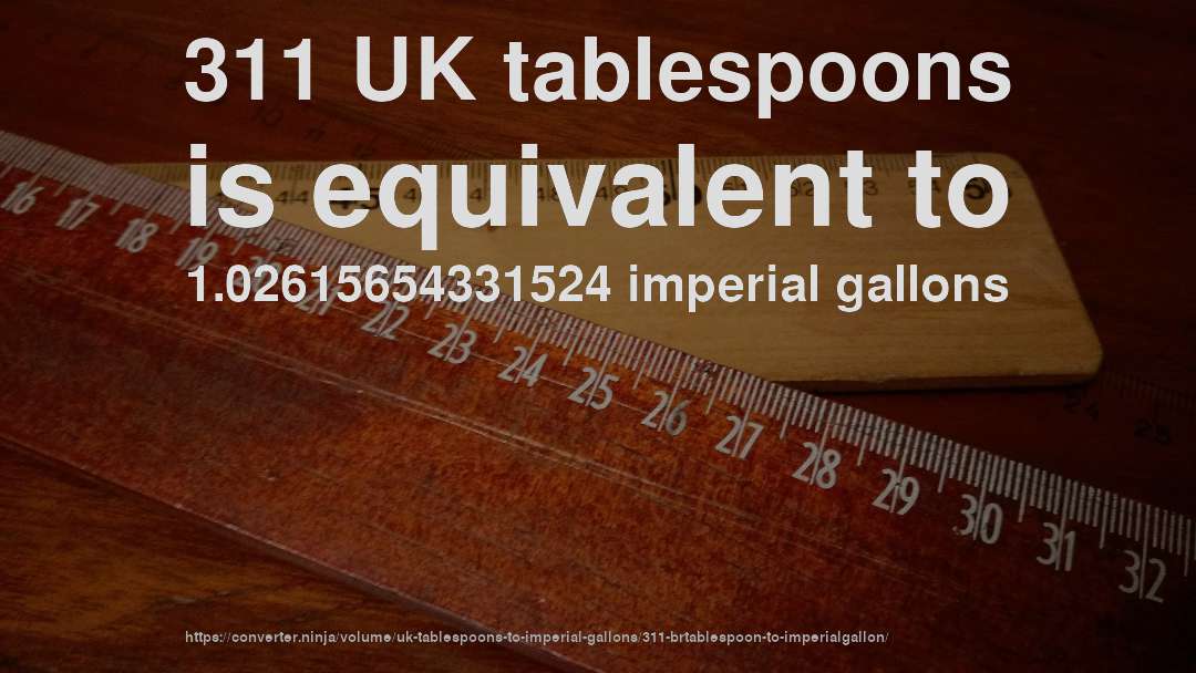 311 UK tablespoons is equivalent to 1.02615654331524 imperial gallons
