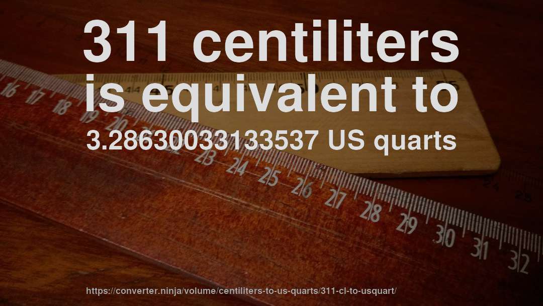 311 centiliters is equivalent to 3.28630033133537 US quarts