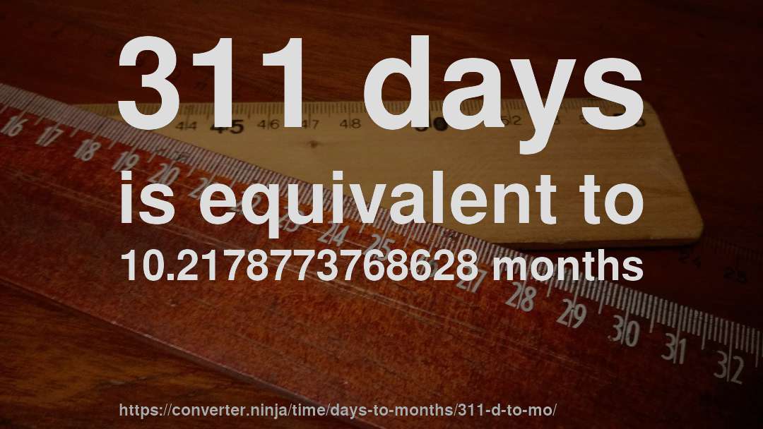 311 days is equivalent to 10.2178773768628 months