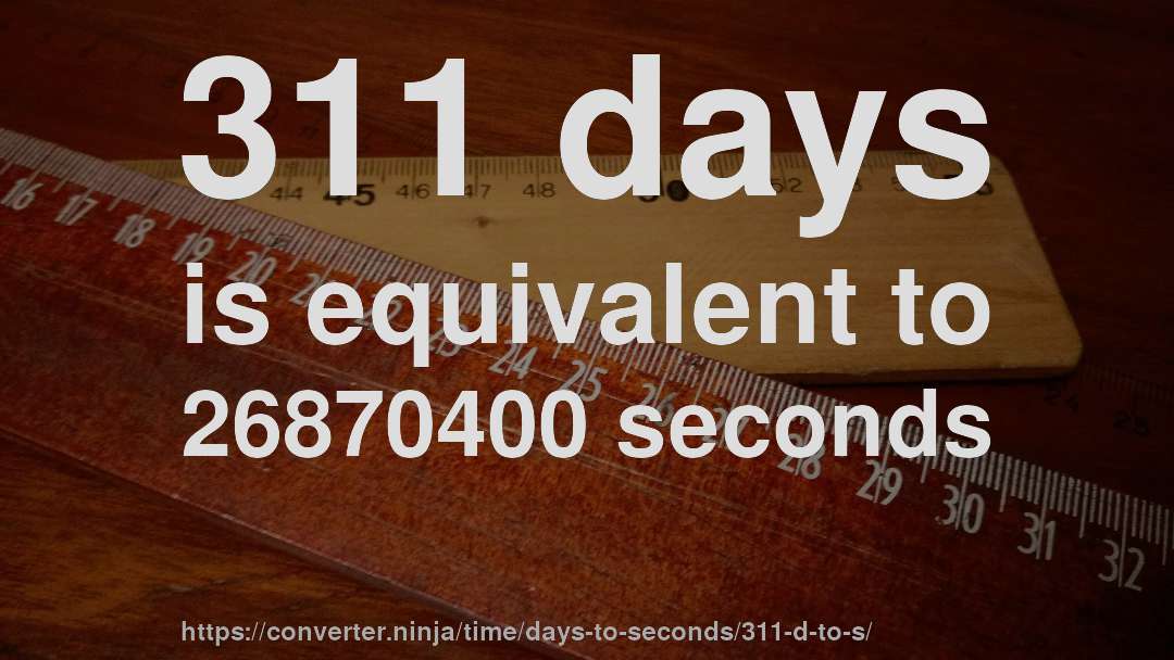 311 days is equivalent to 26870400 seconds