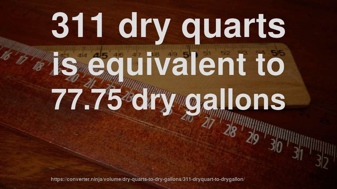 311 dry quarts is equivalent to 77.75 dry gallons