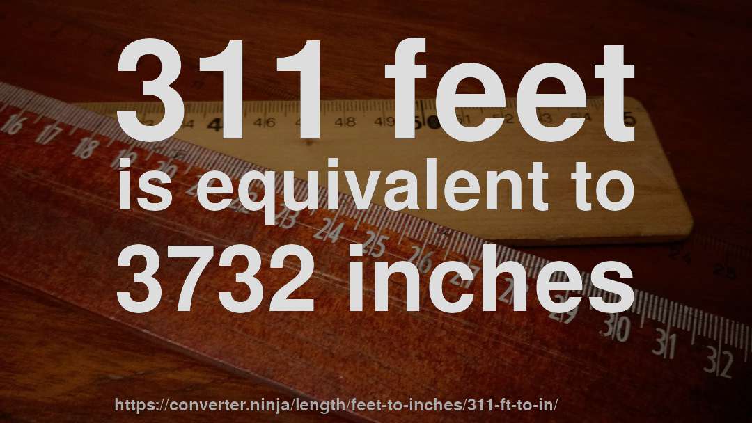 311 feet is equivalent to 3732 inches