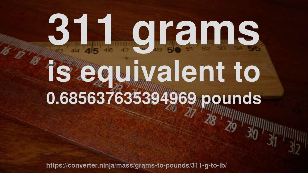 311 grams is equivalent to 0.685637635394969 pounds