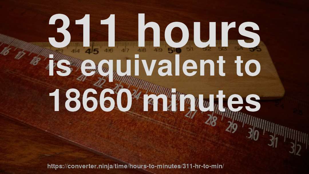311 hours is equivalent to 18660 minutes