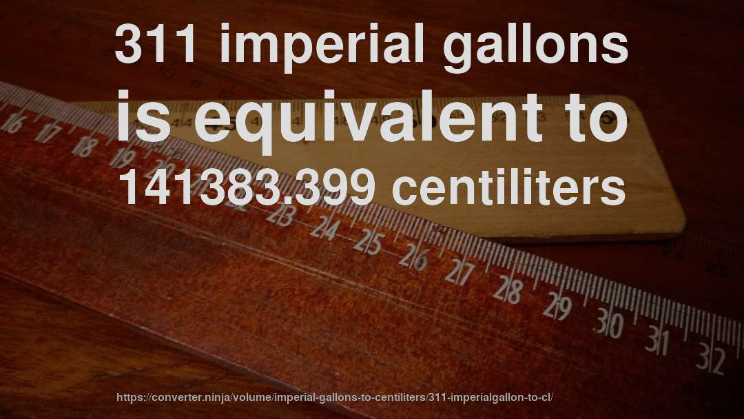 311 imperial gallons is equivalent to 141383.399 centiliters