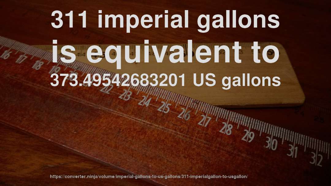 311 imperial gallons is equivalent to 373.49542683201 US gallons