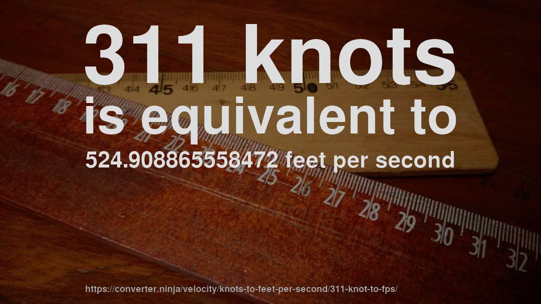 311 knots is equivalent to 524.908865558472 feet per second