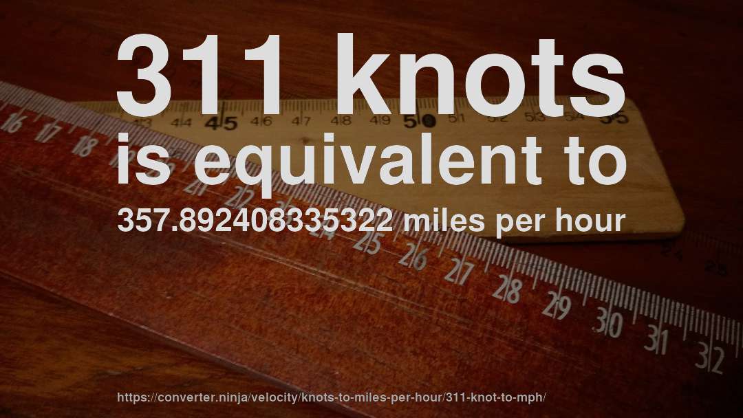 311 knots is equivalent to 357.892408335322 miles per hour