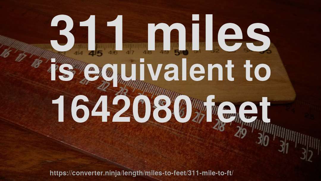 311 miles is equivalent to 1642080 feet