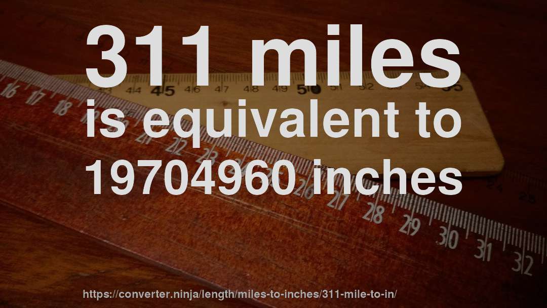 311 miles is equivalent to 19704960 inches