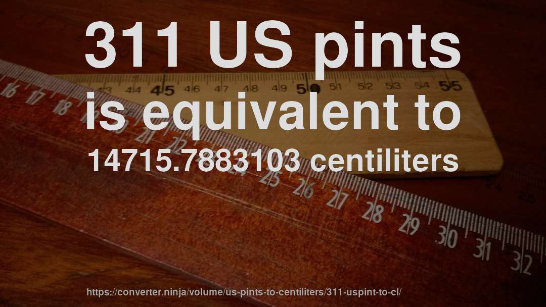311 US pints is equivalent to 14715.7883103 centiliters