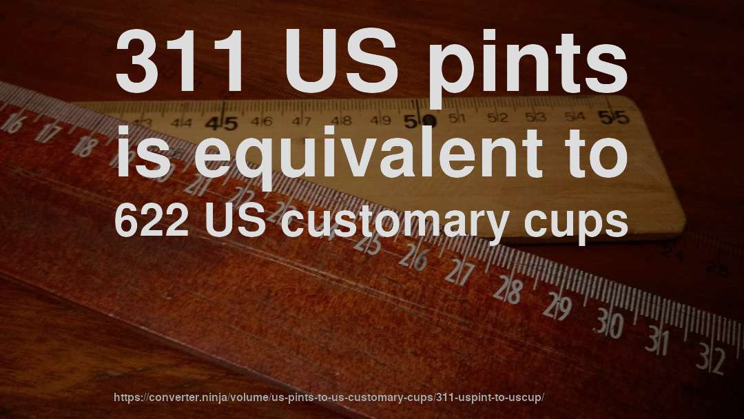 311 US pints is equivalent to 622 US customary cups