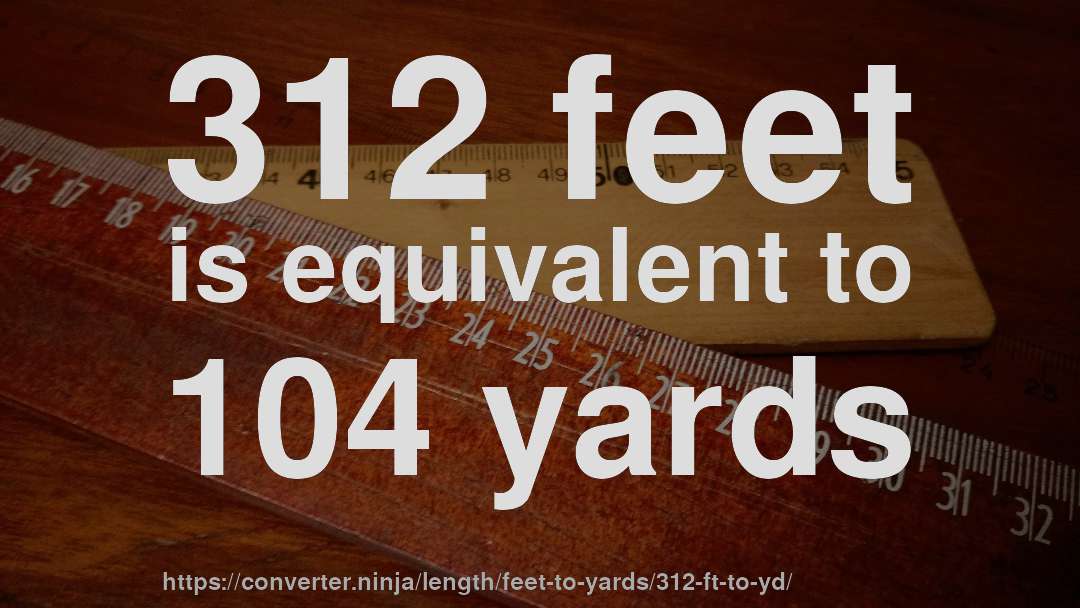 312 feet is equivalent to 104 yards