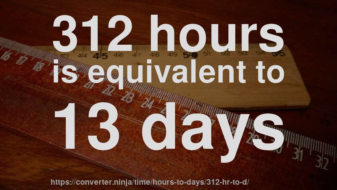 312 hours is equivalent to 13 days