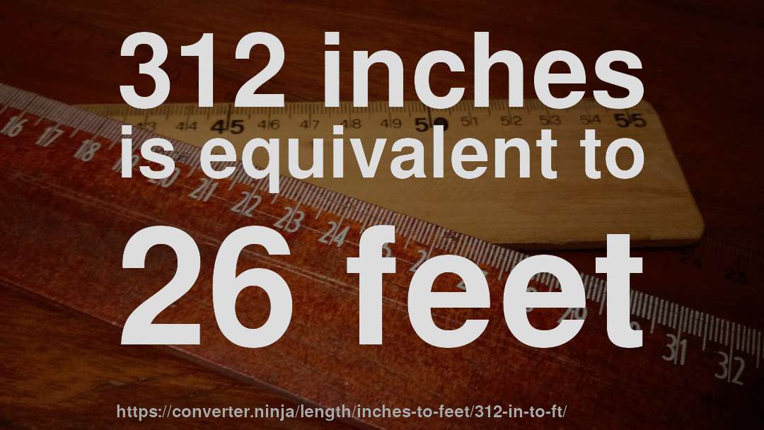 312 inches is equivalent to 26 feet
