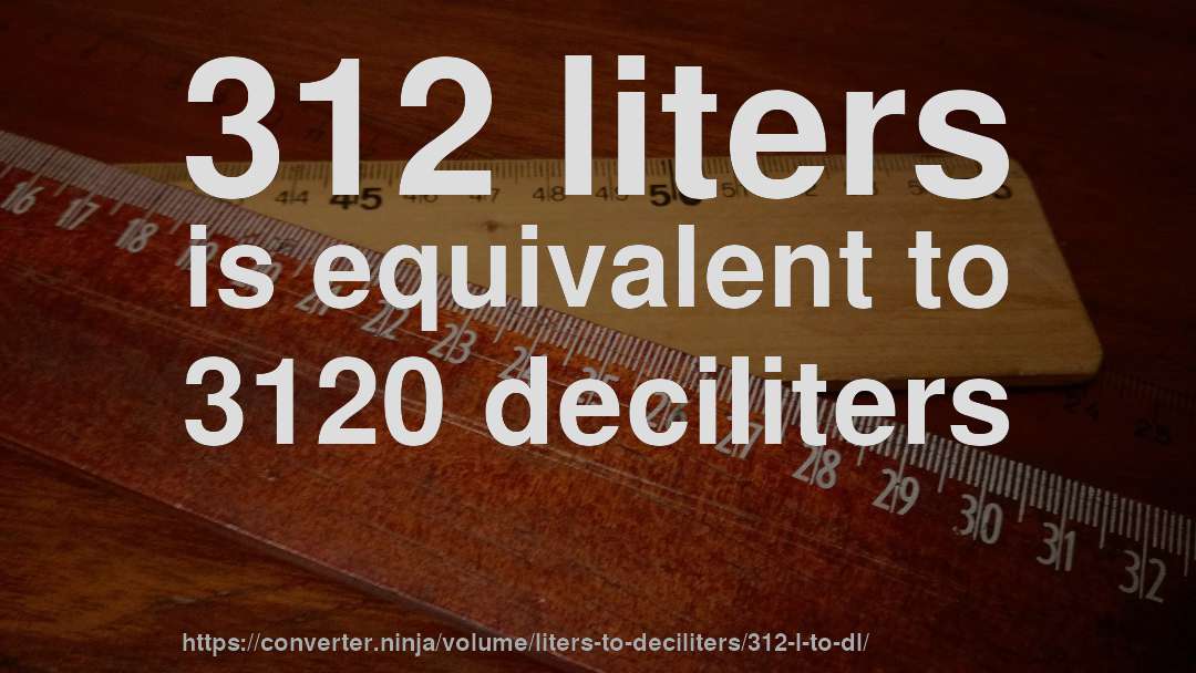 312 liters is equivalent to 3120 deciliters