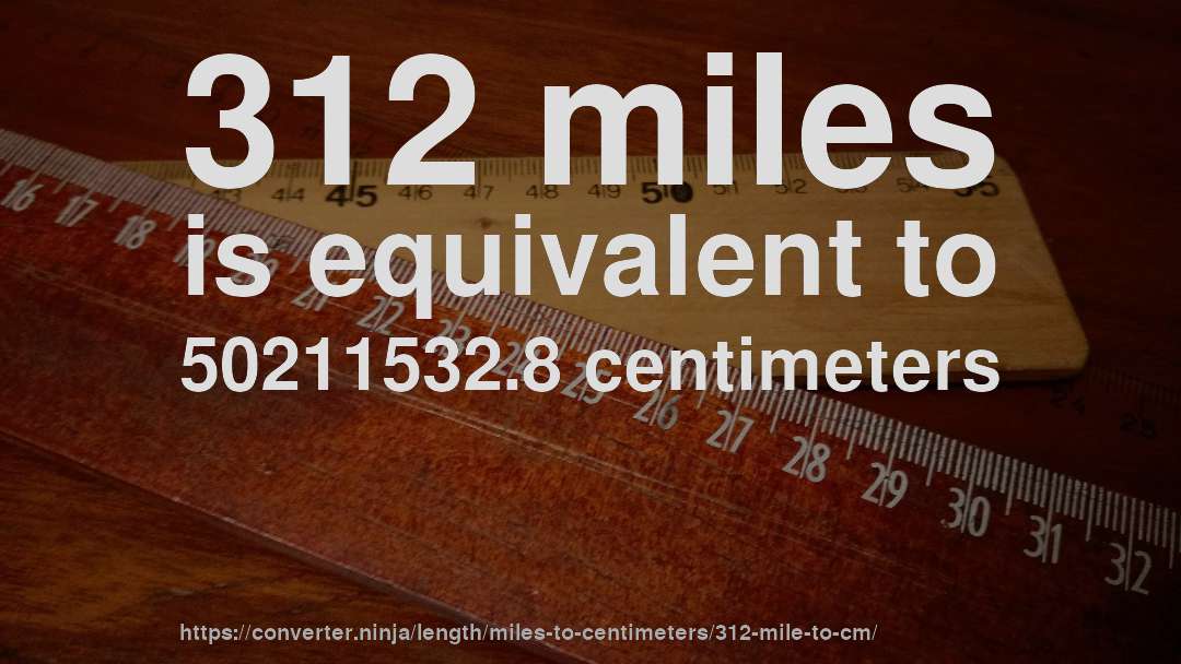 312 miles is equivalent to 50211532.8 centimeters