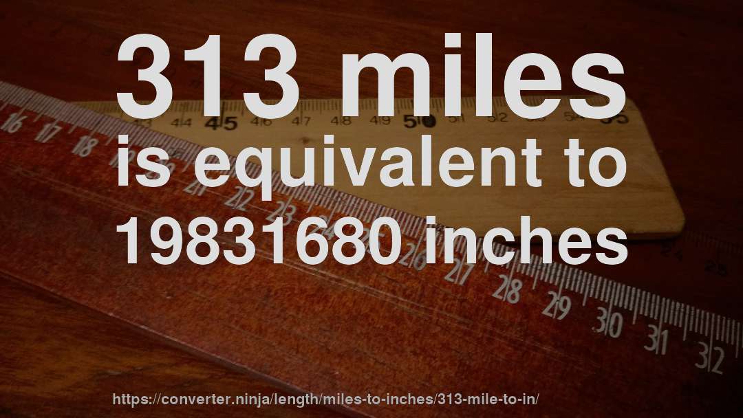 313 miles is equivalent to 19831680 inches