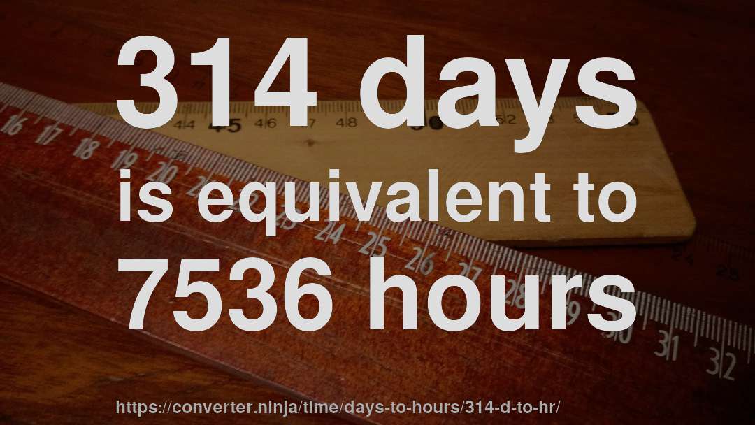 314 days is equivalent to 7536 hours