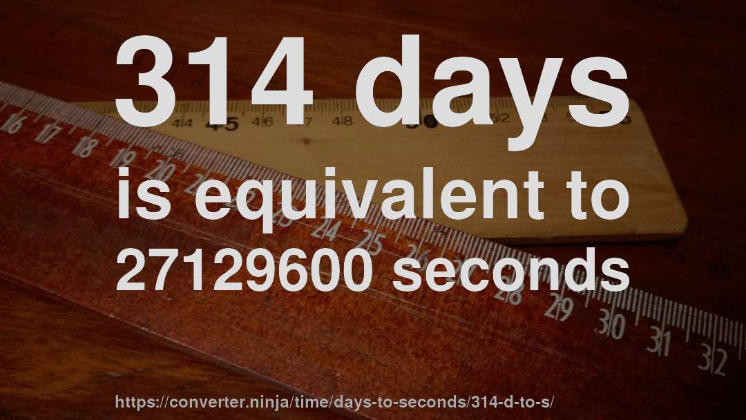 314 days is equivalent to 27129600 seconds