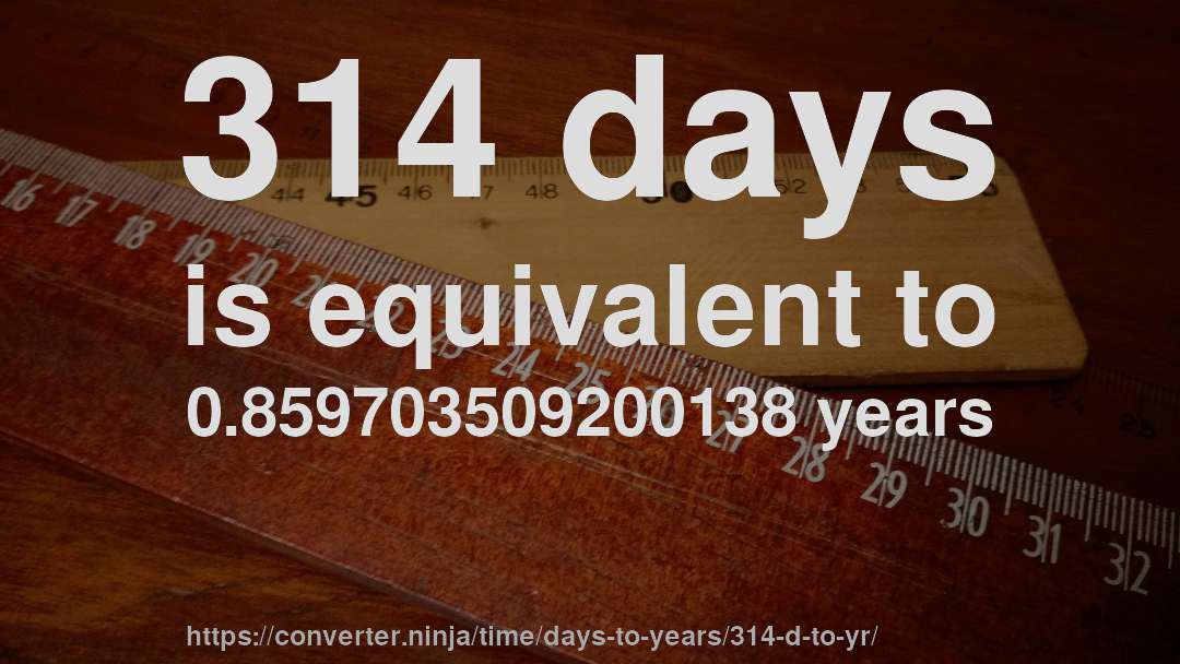 314 days is equivalent to 0.859703509200138 years