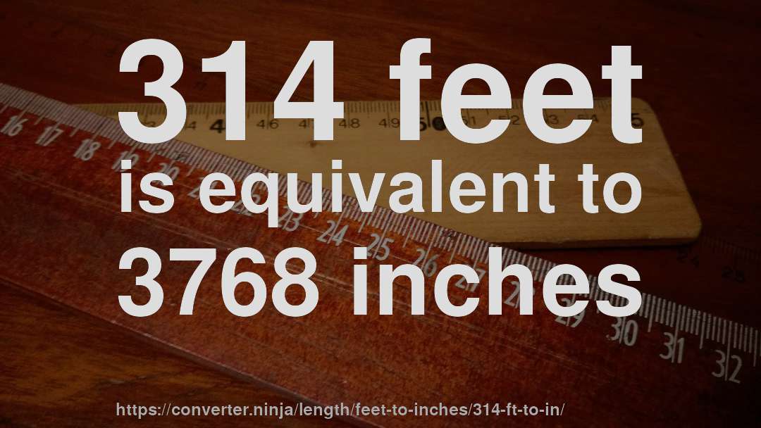 314 feet is equivalent to 3768 inches