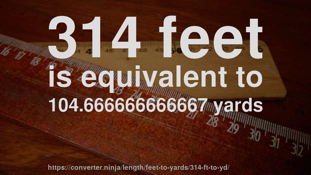 314 feet is equivalent to 104.666666666667 yards