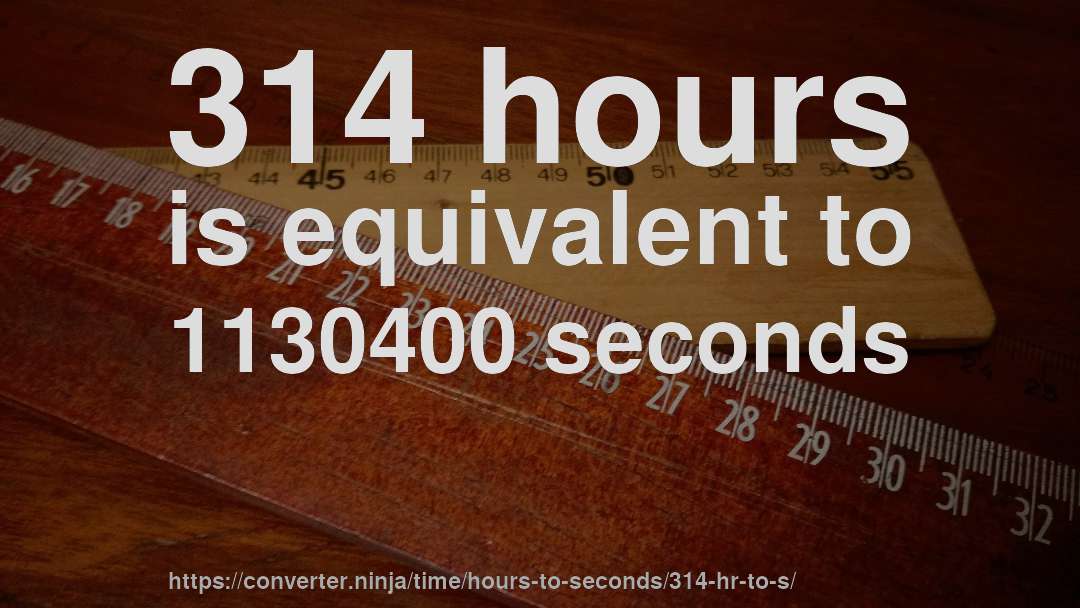 314 hours is equivalent to 1130400 seconds