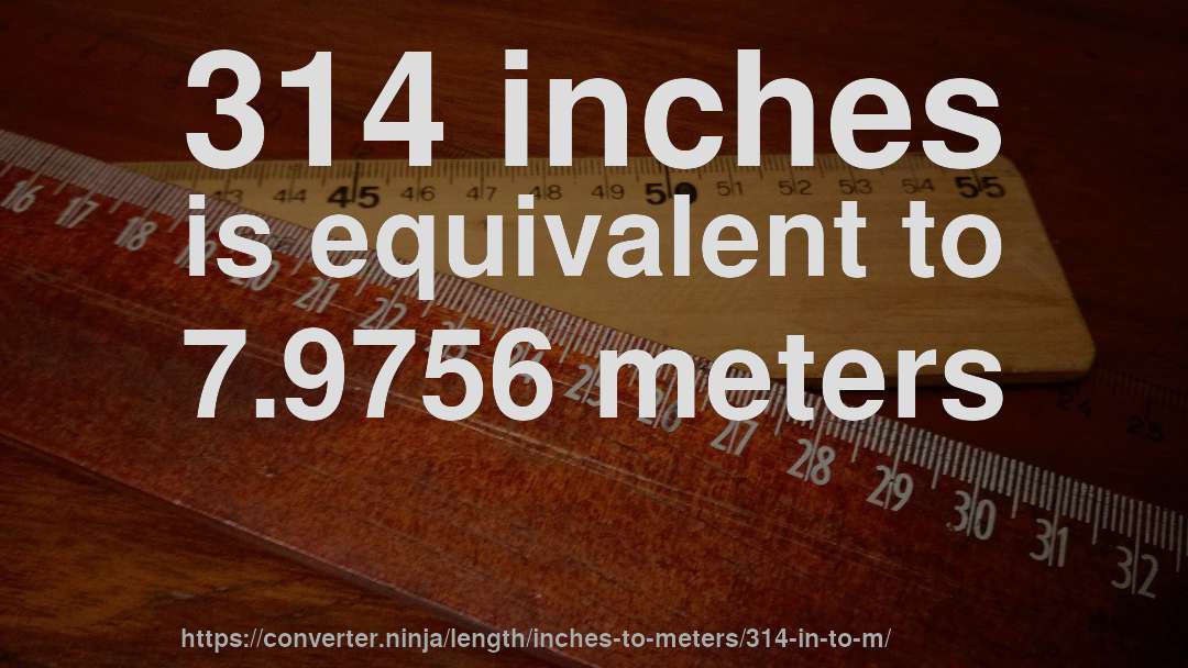 314 inches is equivalent to 7.9756 meters