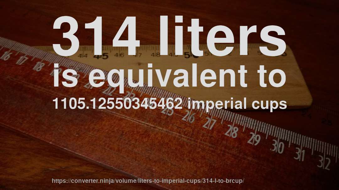 314 liters is equivalent to 1105.12550345462 imperial cups
